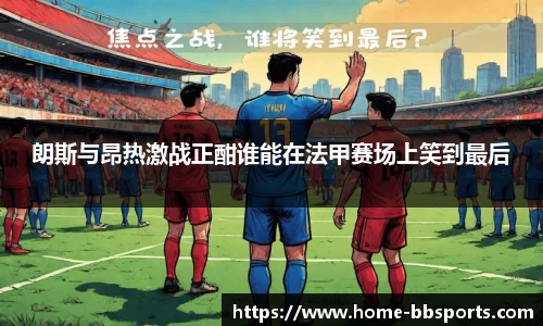 朗斯与昂热激战正酣谁能在法甲赛场上笑到最后